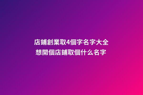店鋪創業取4個字名字大全 想開個店鋪取個什么名字